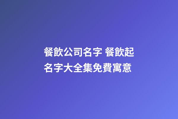 餐飲公司名字 餐飲起名字大全集免費寓意-第1張-公司起名-玄機派